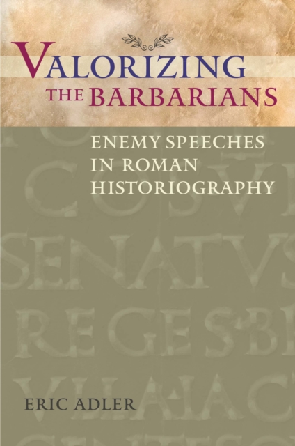 Valorizing the Barbarians : Enemy Speeches in Roman Historiography, Paperback / softback Book