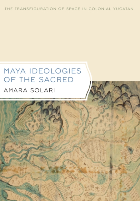 Maya Ideologies of the Sacred : The Transfiguration of Space in Colonial Yucatan, Hardback Book