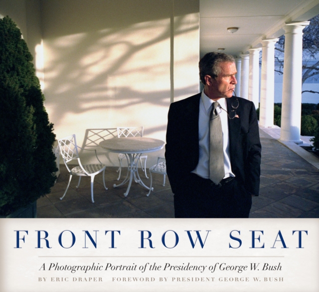 Front Row Seat : A Photographic Portrait of the Presidency of George W. Bush, Hardback Book