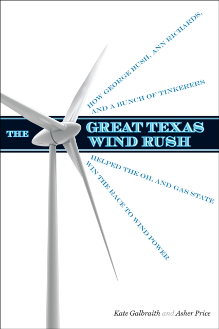 The Great Texas Wind Rush : How George Bush, Ann Richards, and a Bunch of Tinkerers Helped the Oil and Gas State Win the Race to Wind Power, EPUB eBook