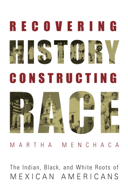 Recovering History, Constructing Race : The Indian, Black, and White Roots of Mexican Americans, Paperback / softback Book