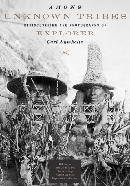 Among Unknown Tribes : Rediscovering the Photographs of Explorer Carl Lumholtz, Hardback Book