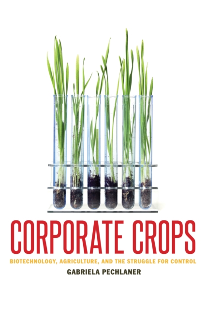 Corporate Crops : Biotechnology, Agriculture, and the Struggle for Control, Paperback / softback Book