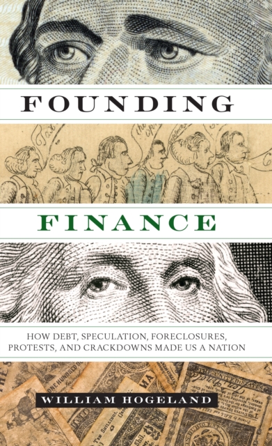 Founding Finance : How Debt, Speculation, Foreclosures, Protests, and Crackdowns Made Us a Nation, Paperback / softback Book
