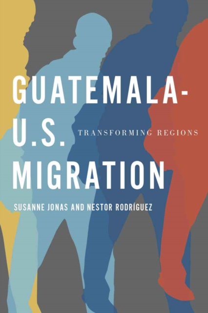 Guatemala-U.S. Migration : Transforming Regions, Hardback Book