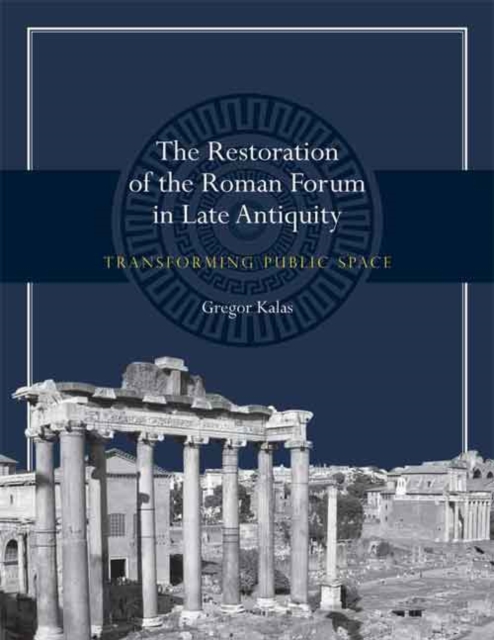 The Restoration of the Roman Forum in Late Antiquity : Transforming Public Space, Hardback Book