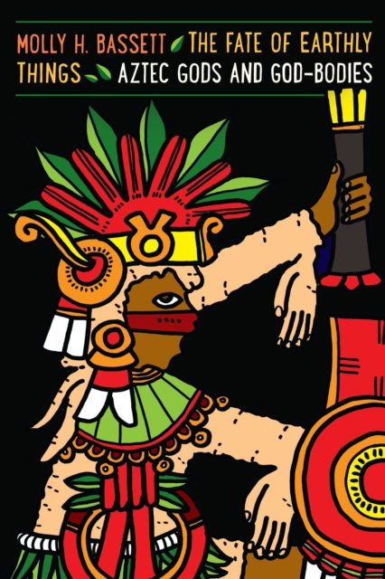 The Fate of Earthly Things : Aztec Gods and God-Bodies, EPUB eBook