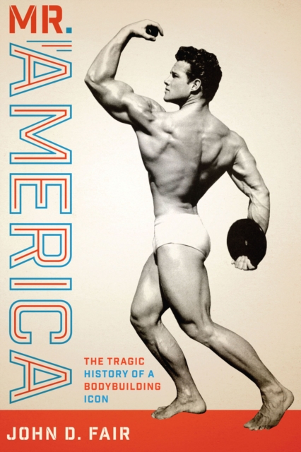 Mr. America : The Tragic History of a Bodybuilding Icon, EPUB eBook