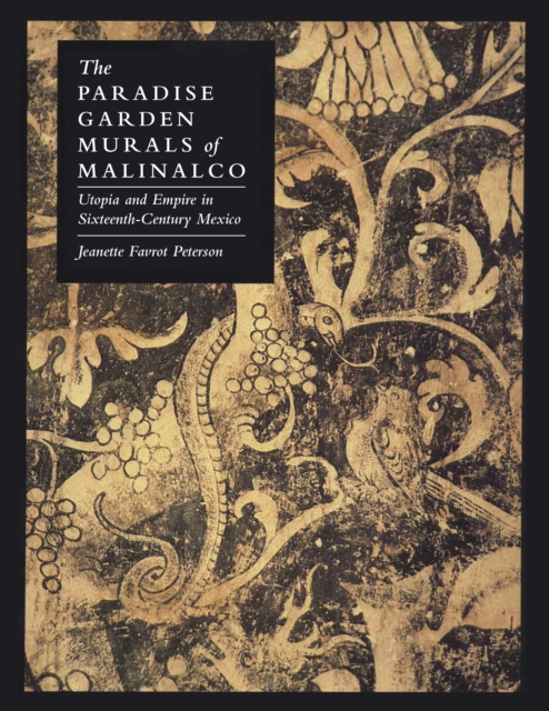 The Paradise Garden Murals of Malinalco : Utopia and Empire in Sixteenth-Century Mexico, Paperback / softback Book