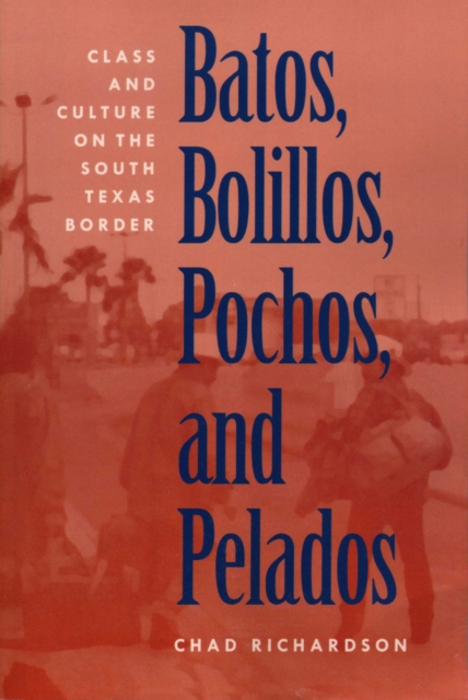 Batos, Bolillos, Pochos, and Pelados : Class and Culture on the South Texas Border, Paperback / softback Book