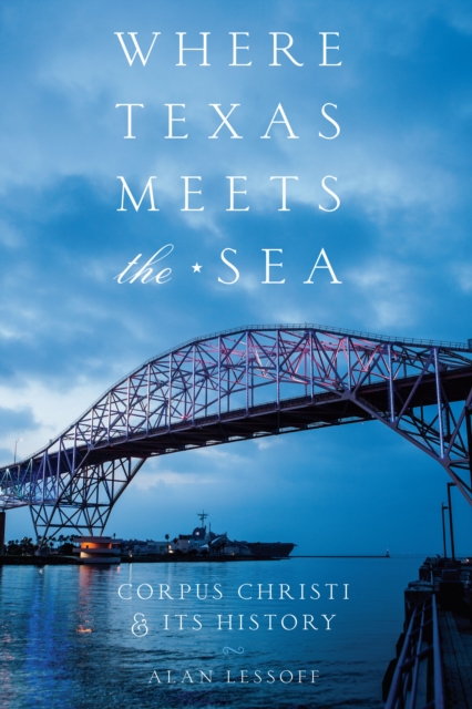Where Texas Meets the Sea : Corpus Christi and Its History, EPUB eBook