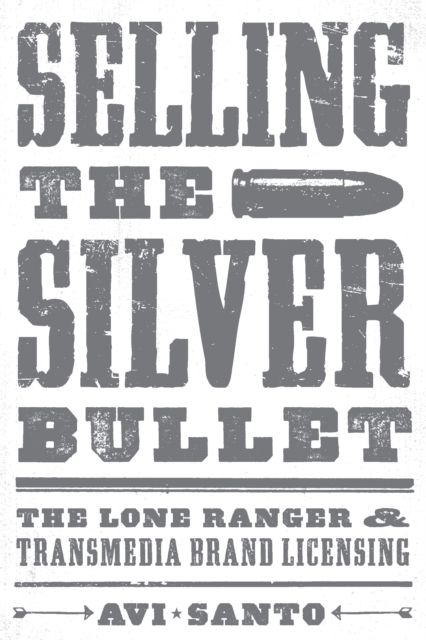 Selling the Silver Bullet : The Lone Ranger and Transmedia Brand Licensing, Paperback / softback Book