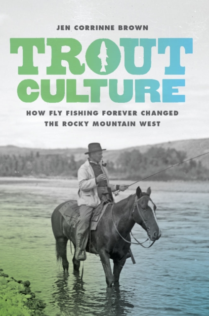 Trout Culture : How Fly Fishing Forever Changed the Rocky Mountain West, Paperback / softback Book