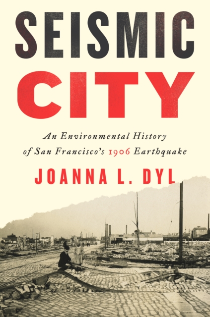 Seismic City : An Environmental History of San Francisco's 1906 Earthquake, Hardback Book