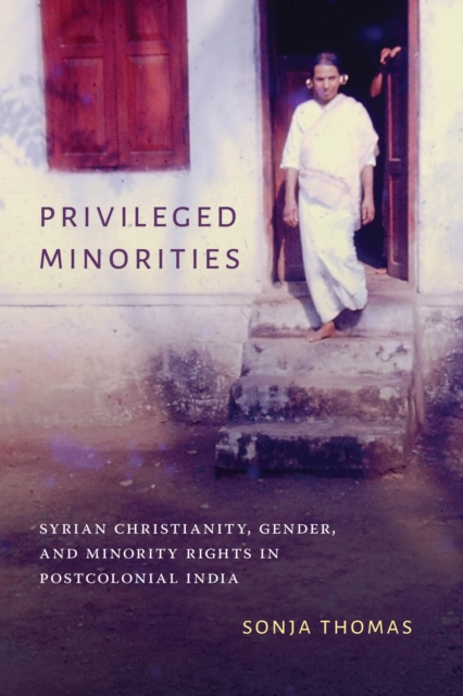 Privileged Minorities : Syrian Christianity, Gender, and Minority Rights in Postcolonial India, Paperback / softback Book