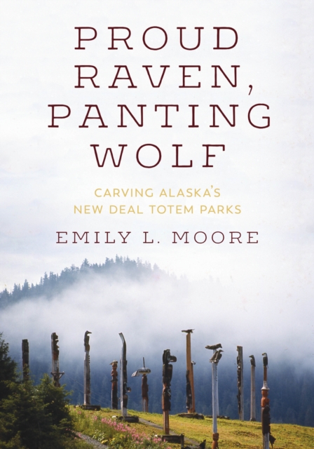 Proud Raven, Panting Wolf : Carving Alaska's New Deal Totem Parks, Hardback Book