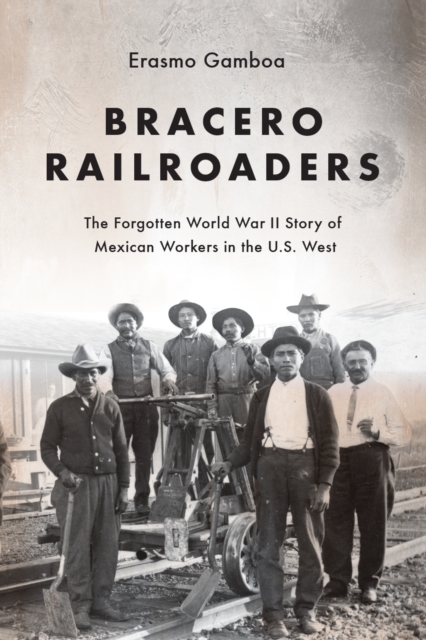 Bracero Railroaders : The Forgotten World War II Story of Mexican Workers in the U.S. West, Paperback / softback Book