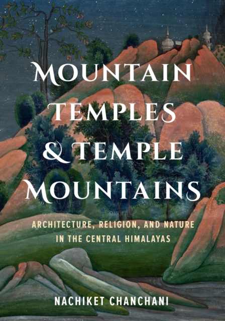 Mountain Temples and Temple Mountains : Architecture, Religion, and Nature in the Central Himalayas, Hardback Book