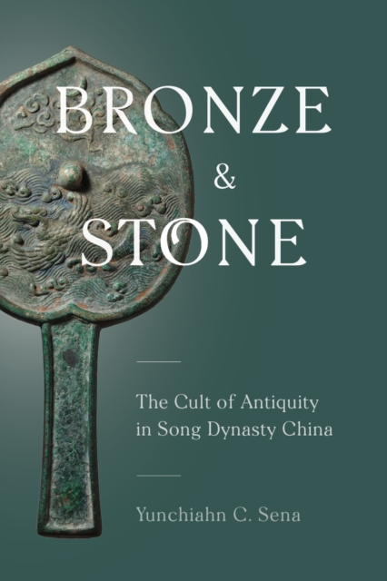 Bronze and Stone : The Cult of Antiquity in Song Dynasty China, Hardback Book