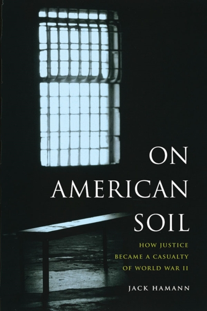 On American Soil : How Justice Became a Casualty of World War II, Hardback Book