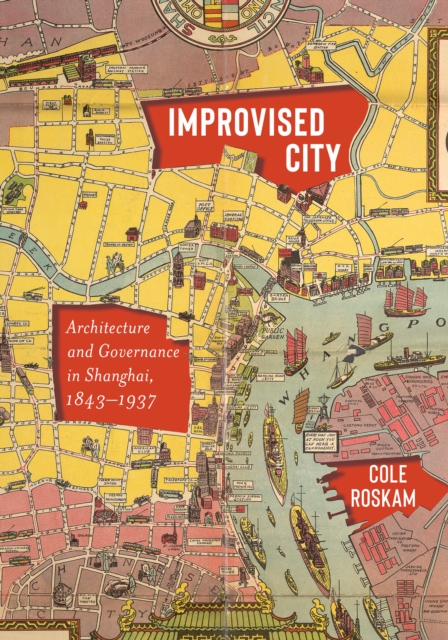 Improvised City : Architecture and Governance in Shanghai, 1843-1937, Hardback Book
