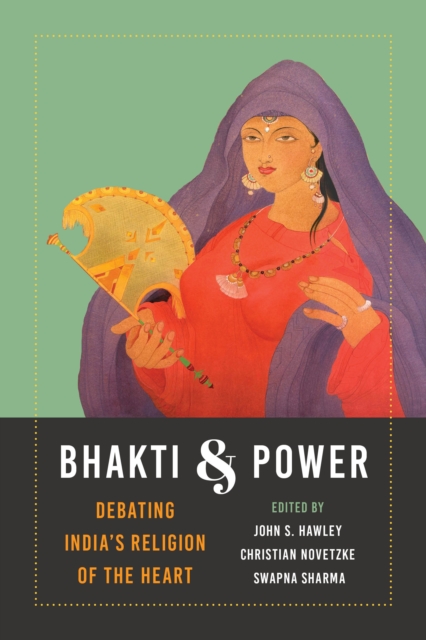 Bhakti and Power : Debating India's Religion of the Heart, Paperback / softback Book