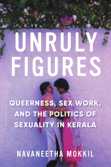 Unruly Figures : Queerness, Sex Work, and the Politics of Sexuality in Kerala, EPUB eBook