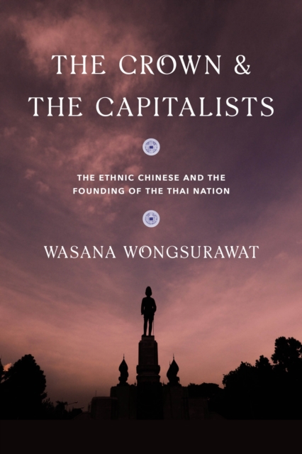 The Crown and the Capitalists : The Ethnic Chinese and the Founding of the Thai Nation, Hardback Book