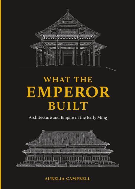 What the Emperor Built : Architecture and Empire in the Early Ming, EPUB eBook
