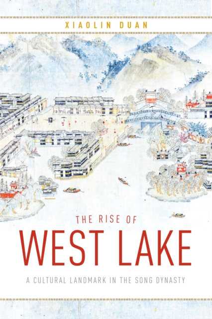 The Rise of West Lake : A Cultural Landmark in the Song Dynasty, EPUB eBook