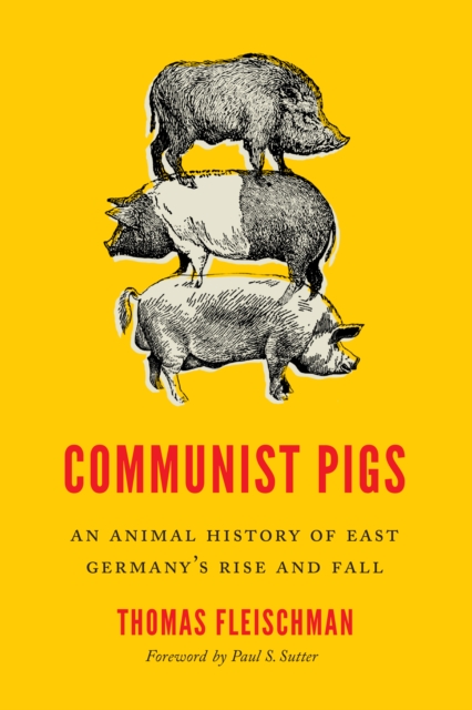 Communist Pigs : An Animal History of East Germany's Rise and Fall, EPUB eBook