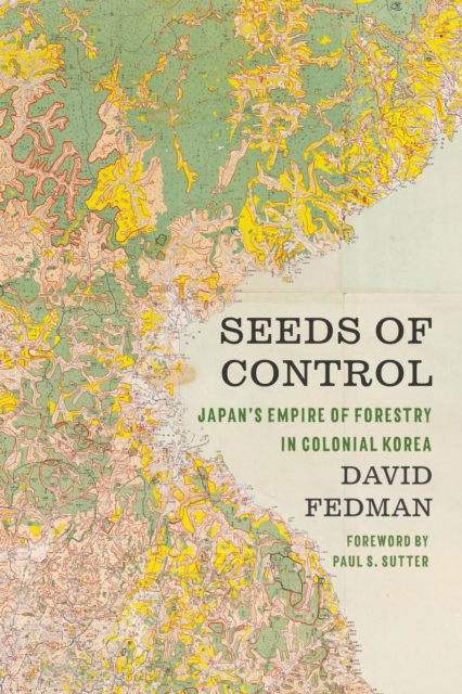 Seeds of Control : Japan's Empire of Forestry in Colonial Korea, EPUB eBook