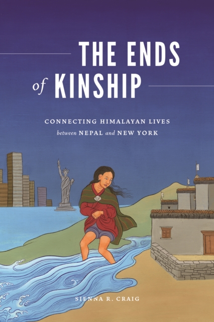 The Ends of Kinship : Connecting Himalayan Lives between Nepal and New York, Hardback Book