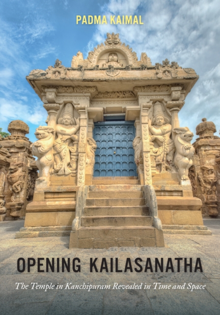 Opening Kailasanatha : The Temple in Kanchipuram Revealed in Time and Space, Hardback Book