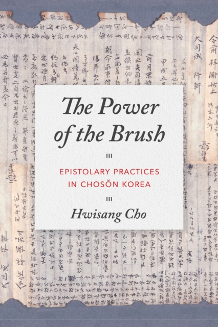 The Power of the Brush : Epistolary Practices in Choson Korea, Hardback Book