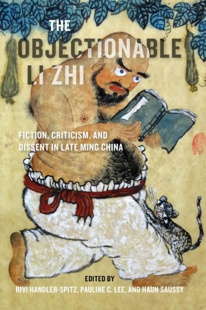 The Objectionable Li Zhi : Fiction, Criticism, and Dissent in Late Ming China, Hardback Book
