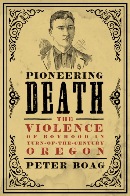 Pioneering Death : The Violence of Boyhood in Turn-of-the-Century Oregon, EPUB eBook