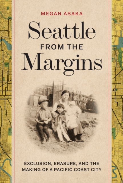 Seattle from the Margins : Exclusion, Erasure, and the Making of a Pacific Coast City, Hardback Book