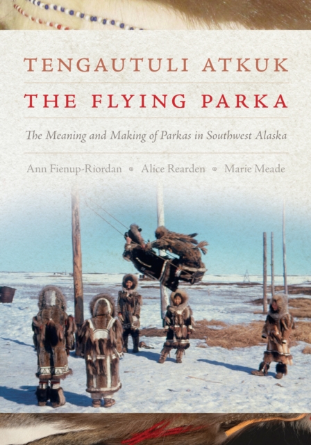 Tengautuli Atkuk / The Flying Parka : The Meaning and Making of Parkas in Southwest Alaska, Hardback Book