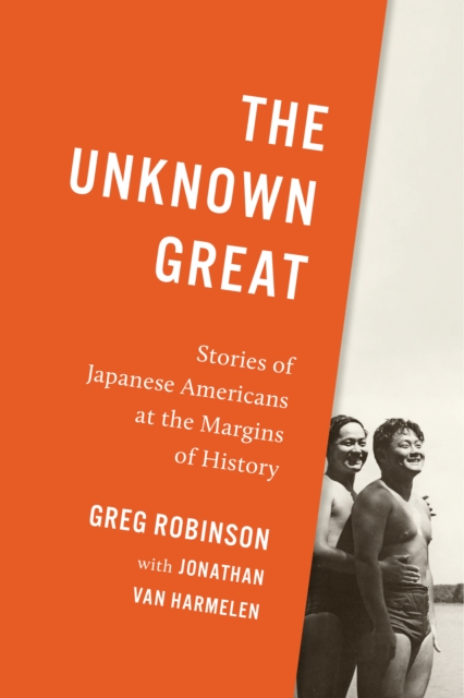 The Unknown Great : Stories of Japanese Americans at the Margins of History, Hardback Book