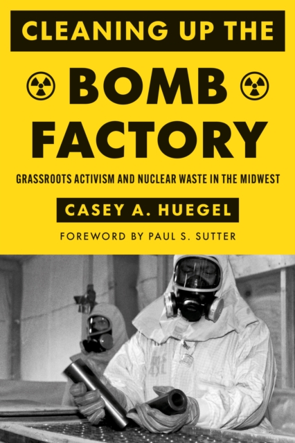 Cleaning Up the Bomb Factory : Grassroots Activism and Nuclear Waste in the Midwest, Paperback / softback Book