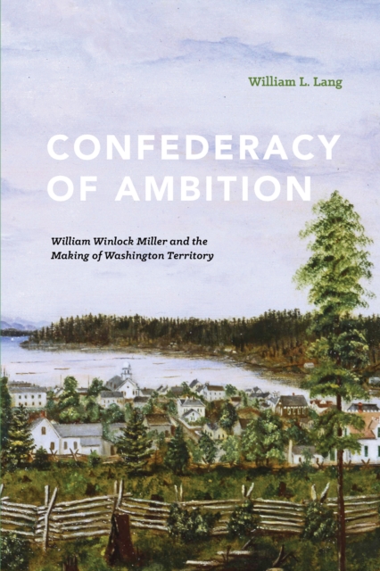 Confederacy of Ambition : William Winlock Miller and the Making of Washington Territory, EPUB eBook