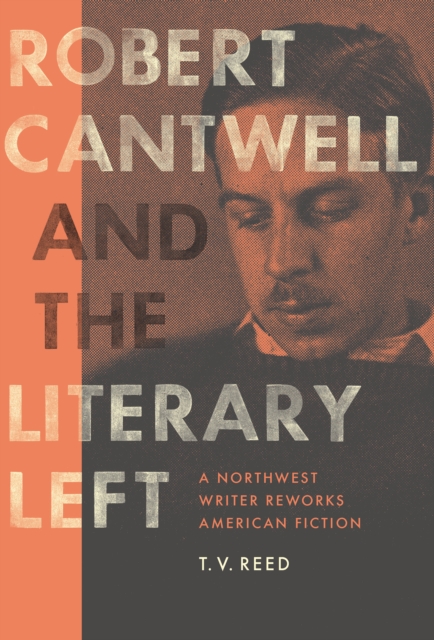 Robert Cantwell and the Literary Left : A Northwest Writer Reworks American Fiction, EPUB eBook