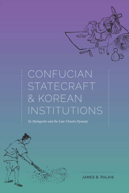 Confucian Statecraft and Korean Institutions : Yu Hyongwon and the Late Choson Dynasty, EPUB eBook