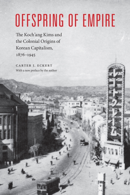Offspring of Empire : The Koch'ang Kims and the Colonial Origins of Korean Capitalism, 1876-1945, EPUB eBook
