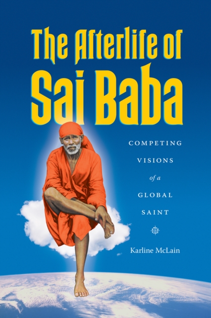 The Afterlife of Sai Baba : Competing Visions of a Global Saint, EPUB eBook