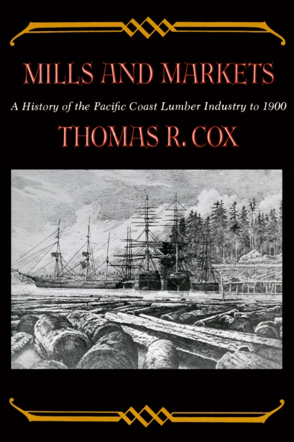 Mills and Markets : A History of the Pacific Coast Lumber Industry to 1900, EPUB eBook
