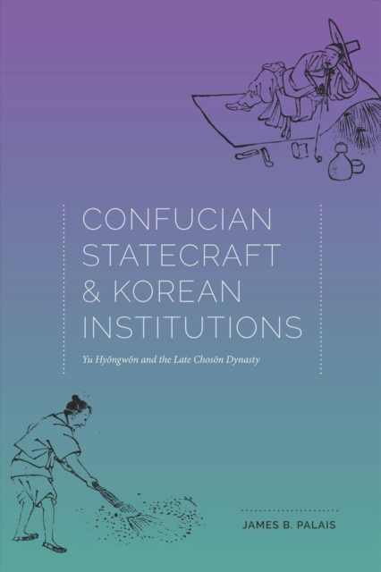 Confucian Statecraft and Korean Institutions : Yu Hyongwon and the Late Choson Dynasty, Hardback Book