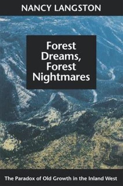 Forest Dreams, Forest Nightmares : The Paradox of Old Growth in the Inland West, Paperback / softback Book