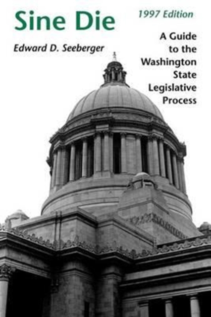 Sine Die : A Guide to the Washington State Legislative Process, Paperback / softback Book